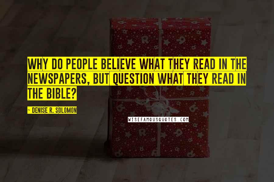 Denise R. Solomon Quotes: Why do people believe what they read in the newspapers, but question what they read in the Bible?