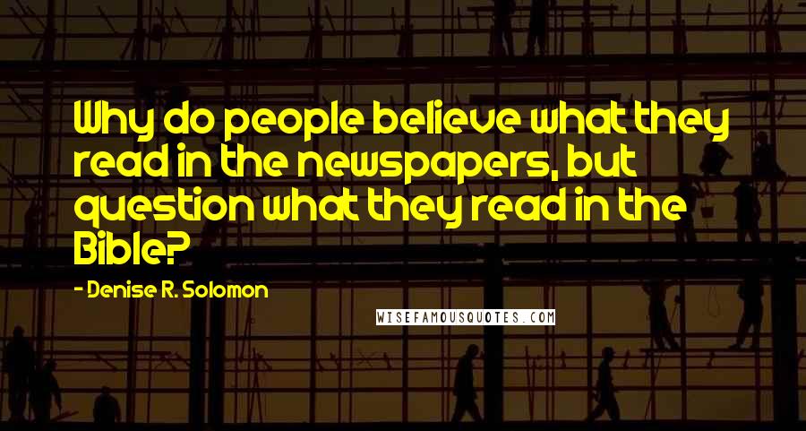 Denise R. Solomon Quotes: Why do people believe what they read in the newspapers, but question what they read in the Bible?