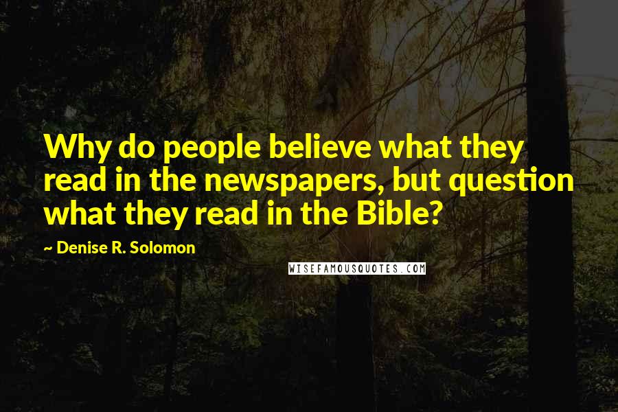 Denise R. Solomon Quotes: Why do people believe what they read in the newspapers, but question what they read in the Bible?