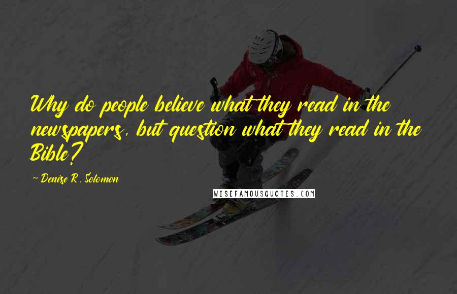 Denise R. Solomon Quotes: Why do people believe what they read in the newspapers, but question what they read in the Bible?