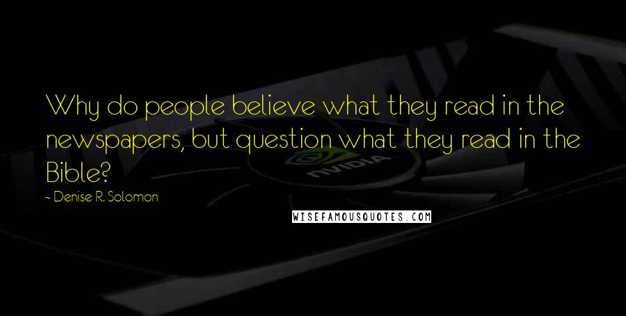 Denise R. Solomon Quotes: Why do people believe what they read in the newspapers, but question what they read in the Bible?