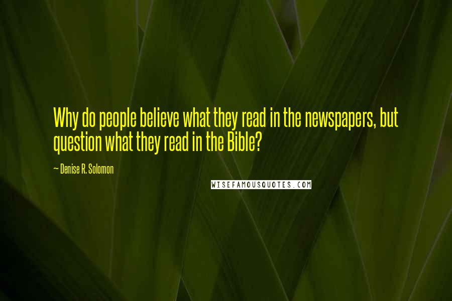 Denise R. Solomon Quotes: Why do people believe what they read in the newspapers, but question what they read in the Bible?