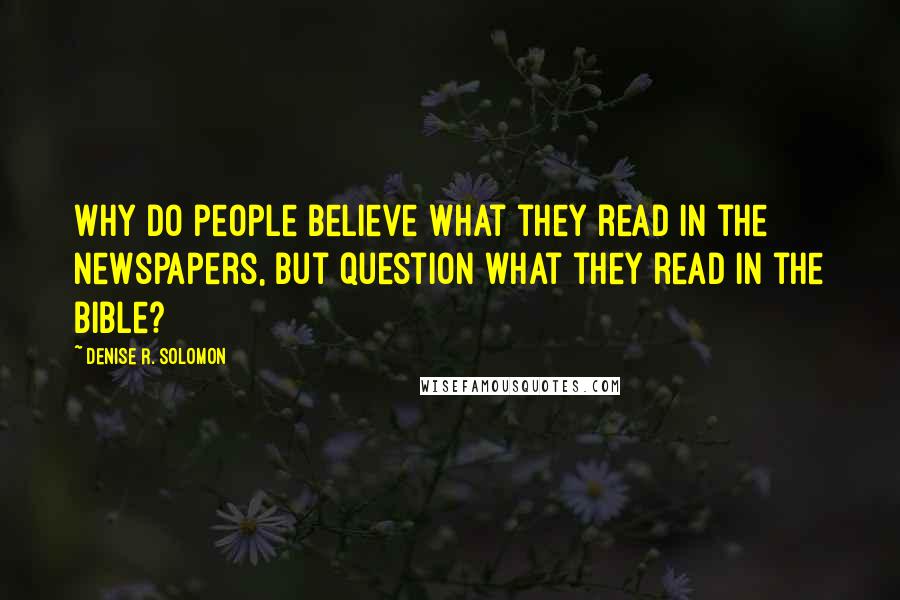 Denise R. Solomon Quotes: Why do people believe what they read in the newspapers, but question what they read in the Bible?