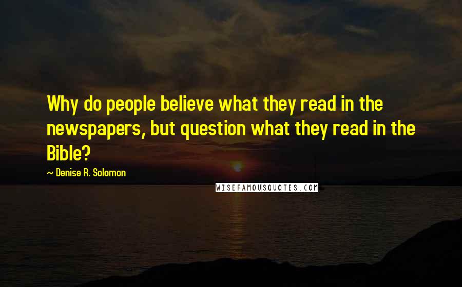 Denise R. Solomon Quotes: Why do people believe what they read in the newspapers, but question what they read in the Bible?