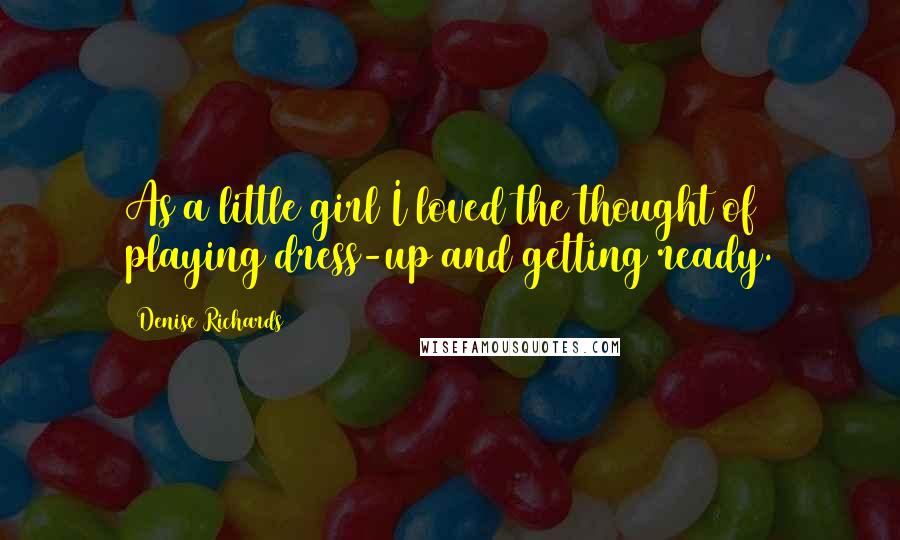 Denise Richards Quotes: As a little girl I loved the thought of playing dress-up and getting ready.