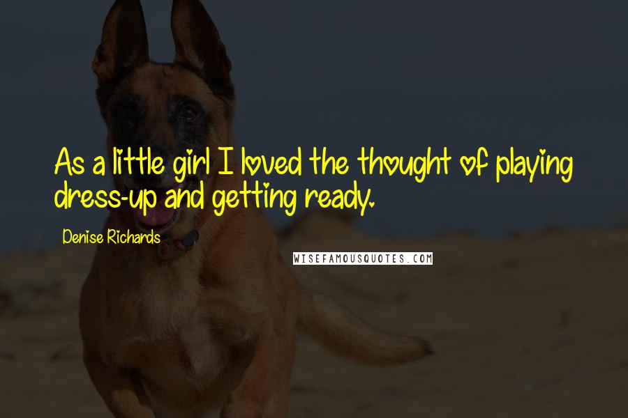 Denise Richards Quotes: As a little girl I loved the thought of playing dress-up and getting ready.