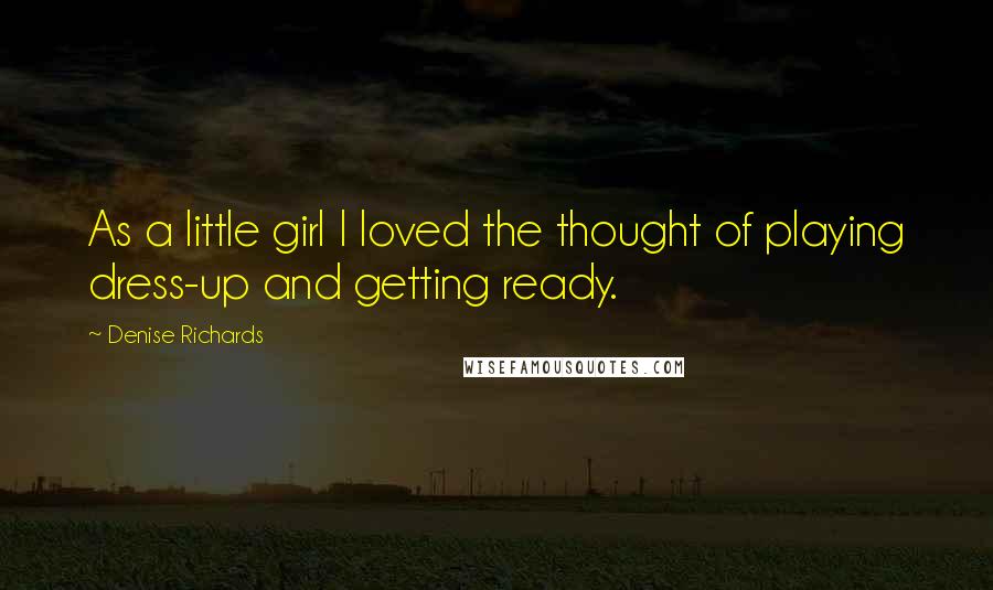 Denise Richards Quotes: As a little girl I loved the thought of playing dress-up and getting ready.