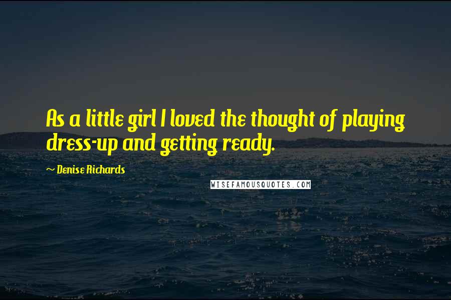 Denise Richards Quotes: As a little girl I loved the thought of playing dress-up and getting ready.