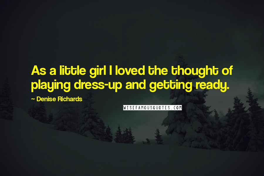 Denise Richards Quotes: As a little girl I loved the thought of playing dress-up and getting ready.