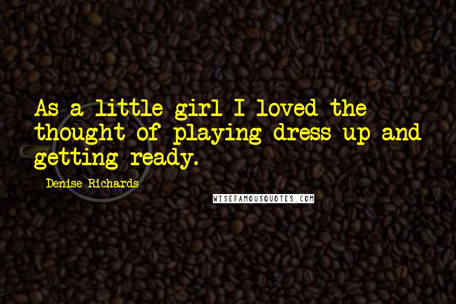 Denise Richards Quotes: As a little girl I loved the thought of playing dress-up and getting ready.