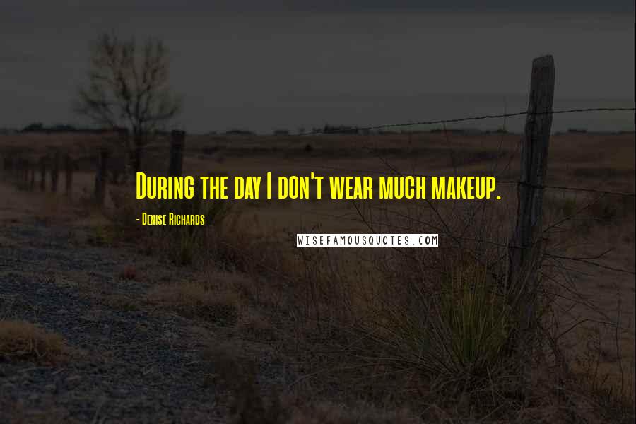 Denise Richards Quotes: During the day I don't wear much makeup.