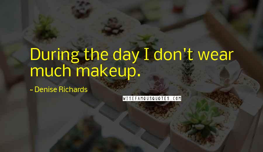 Denise Richards Quotes: During the day I don't wear much makeup.