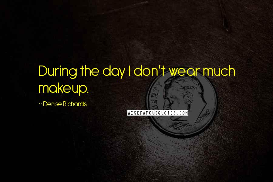 Denise Richards Quotes: During the day I don't wear much makeup.