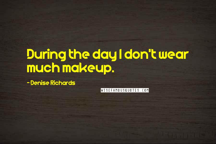 Denise Richards Quotes: During the day I don't wear much makeup.