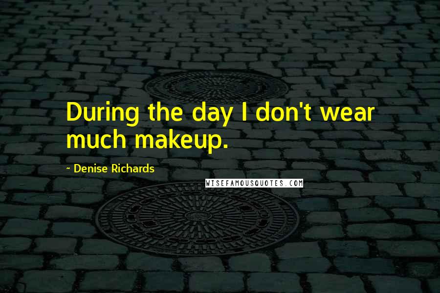 Denise Richards Quotes: During the day I don't wear much makeup.