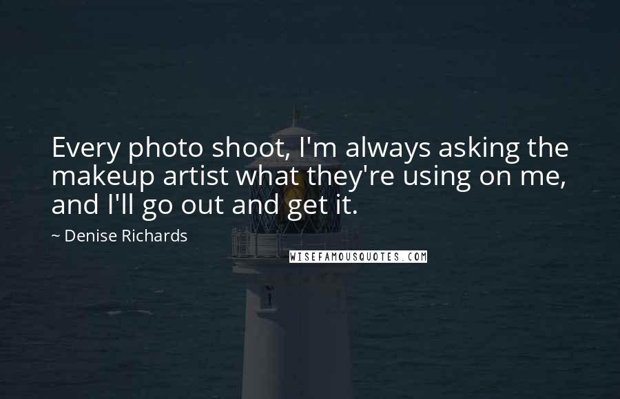 Denise Richards Quotes: Every photo shoot, I'm always asking the makeup artist what they're using on me, and I'll go out and get it.