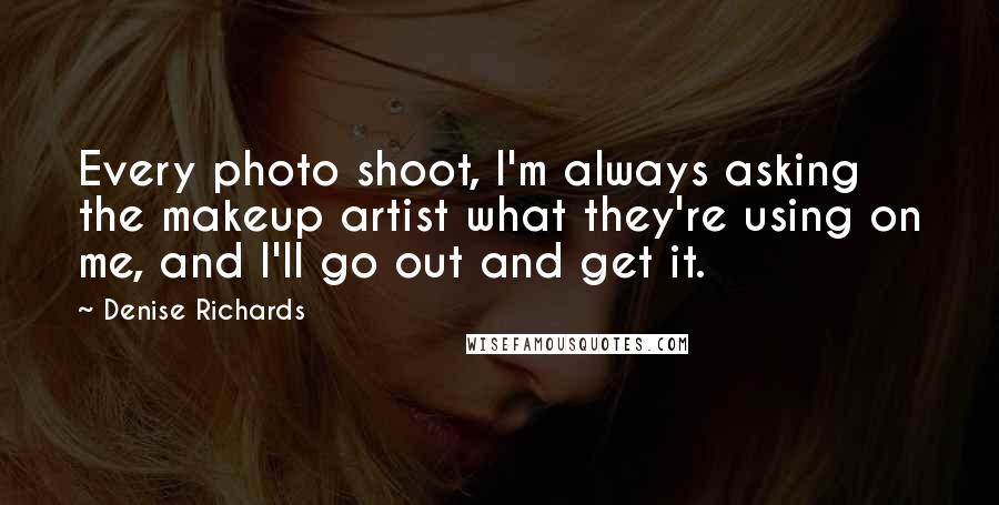 Denise Richards Quotes: Every photo shoot, I'm always asking the makeup artist what they're using on me, and I'll go out and get it.