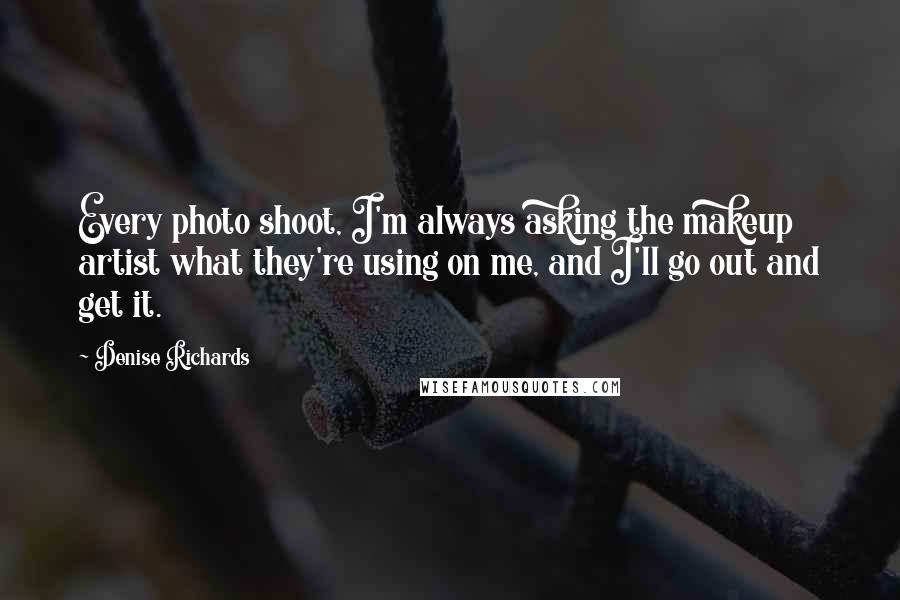 Denise Richards Quotes: Every photo shoot, I'm always asking the makeup artist what they're using on me, and I'll go out and get it.