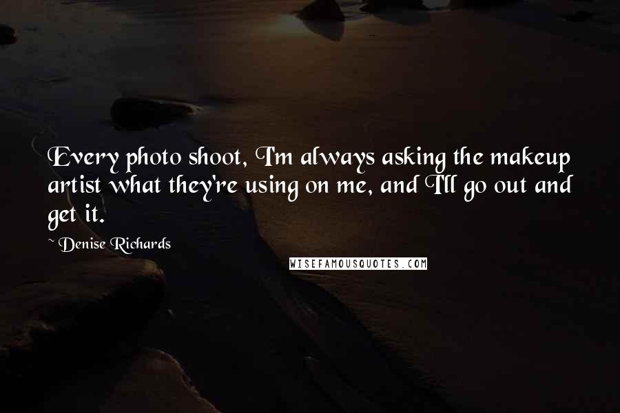 Denise Richards Quotes: Every photo shoot, I'm always asking the makeup artist what they're using on me, and I'll go out and get it.