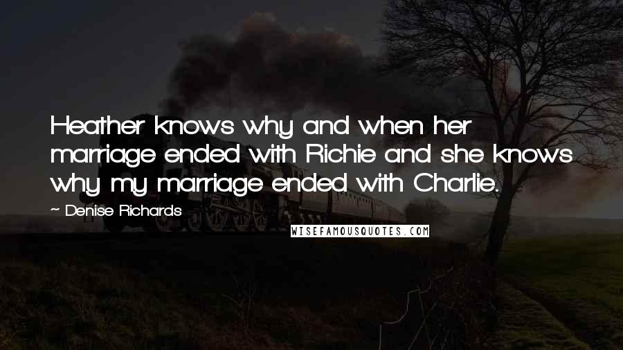 Denise Richards Quotes: Heather knows why and when her marriage ended with Richie and she knows why my marriage ended with Charlie.