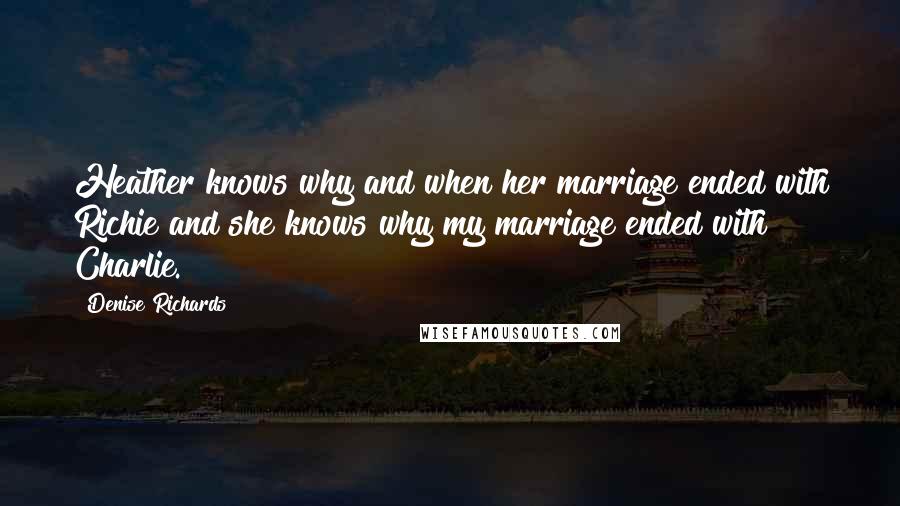 Denise Richards Quotes: Heather knows why and when her marriage ended with Richie and she knows why my marriage ended with Charlie.
