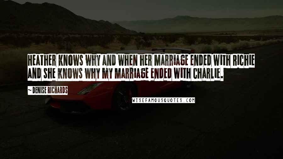 Denise Richards Quotes: Heather knows why and when her marriage ended with Richie and she knows why my marriage ended with Charlie.