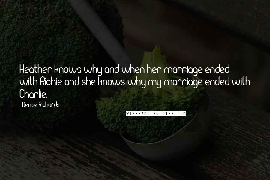 Denise Richards Quotes: Heather knows why and when her marriage ended with Richie and she knows why my marriage ended with Charlie.