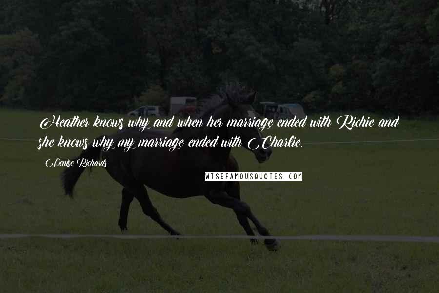 Denise Richards Quotes: Heather knows why and when her marriage ended with Richie and she knows why my marriage ended with Charlie.