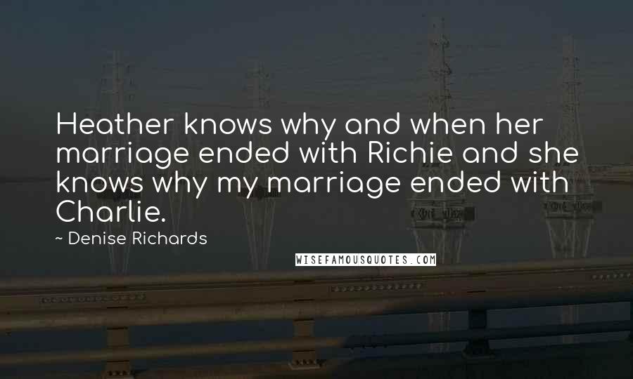 Denise Richards Quotes: Heather knows why and when her marriage ended with Richie and she knows why my marriage ended with Charlie.
