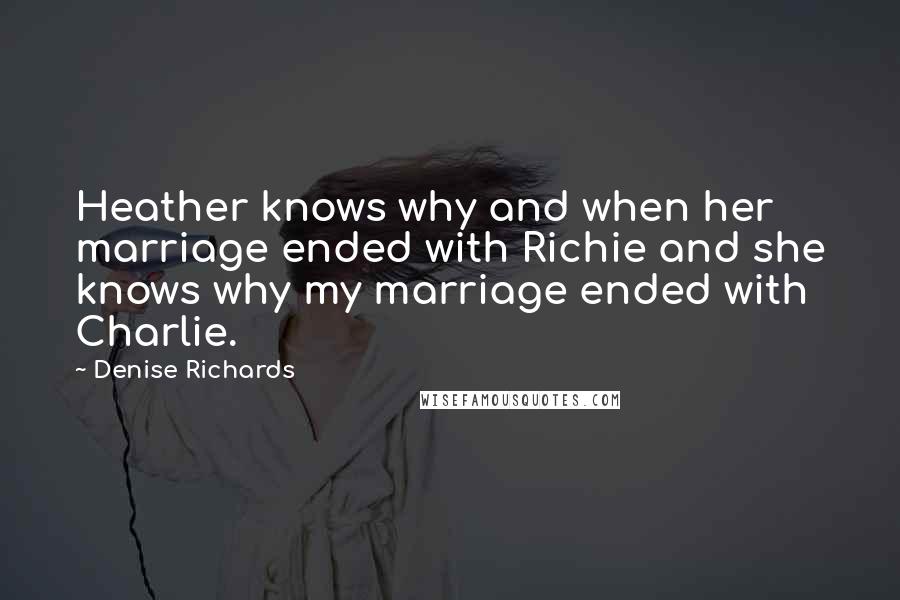 Denise Richards Quotes: Heather knows why and when her marriage ended with Richie and she knows why my marriage ended with Charlie.