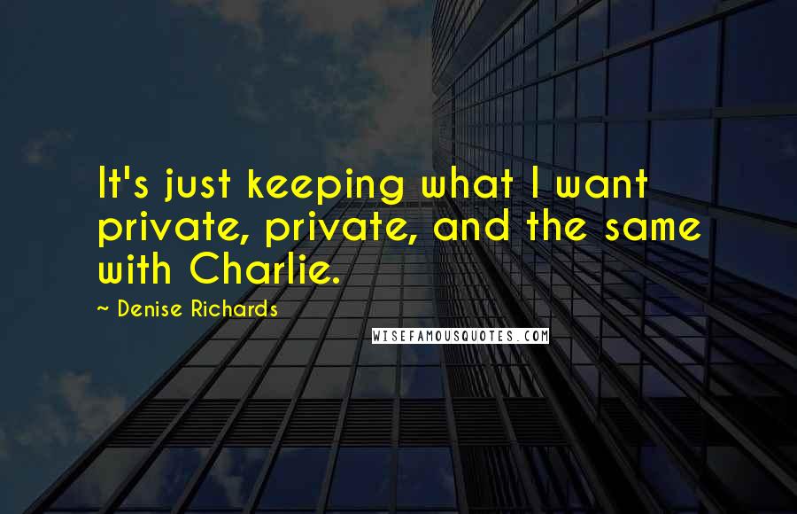 Denise Richards Quotes: It's just keeping what I want private, private, and the same with Charlie.