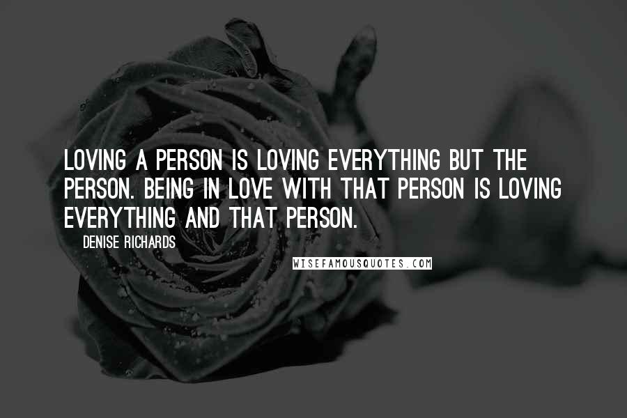 Denise Richards Quotes: Loving a person is loving everything but the person. Being in love with that person is loving everything and that person.