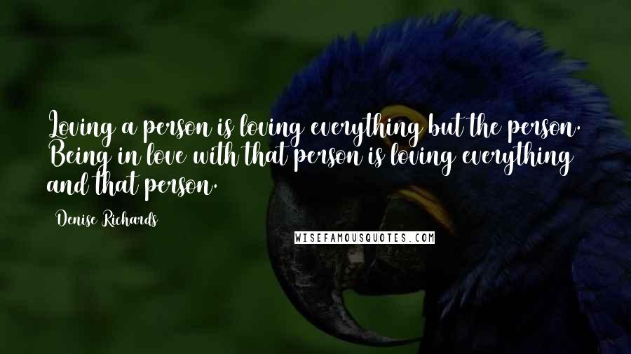 Denise Richards Quotes: Loving a person is loving everything but the person. Being in love with that person is loving everything and that person.