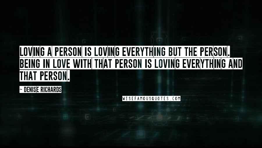 Denise Richards Quotes: Loving a person is loving everything but the person. Being in love with that person is loving everything and that person.