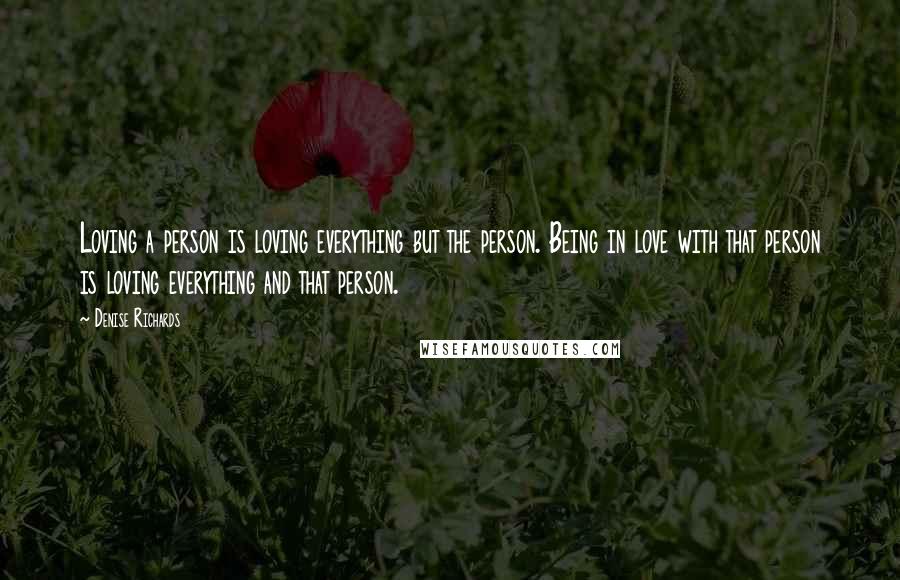 Denise Richards Quotes: Loving a person is loving everything but the person. Being in love with that person is loving everything and that person.