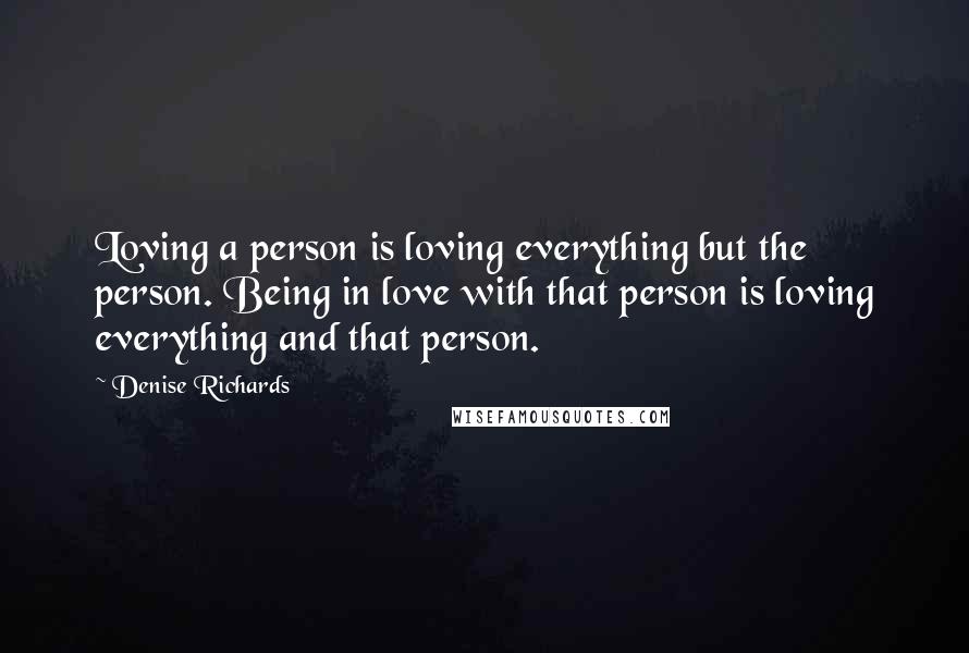 Denise Richards Quotes: Loving a person is loving everything but the person. Being in love with that person is loving everything and that person.