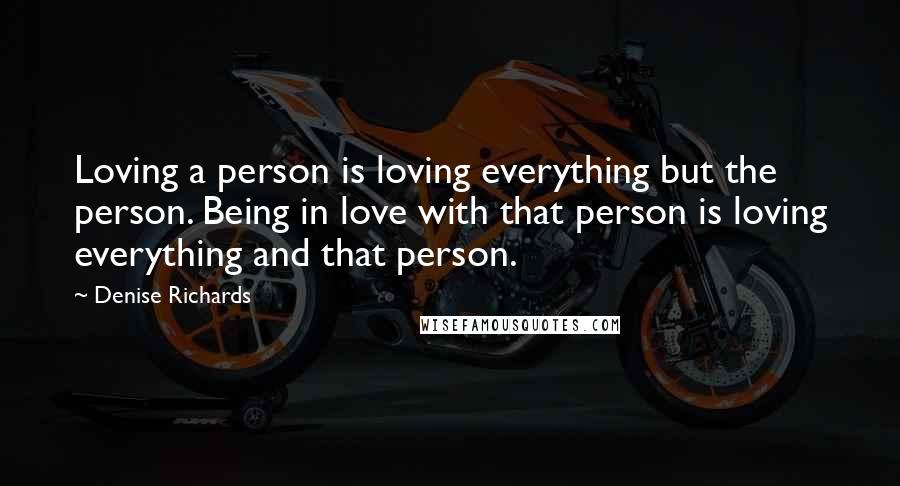 Denise Richards Quotes: Loving a person is loving everything but the person. Being in love with that person is loving everything and that person.