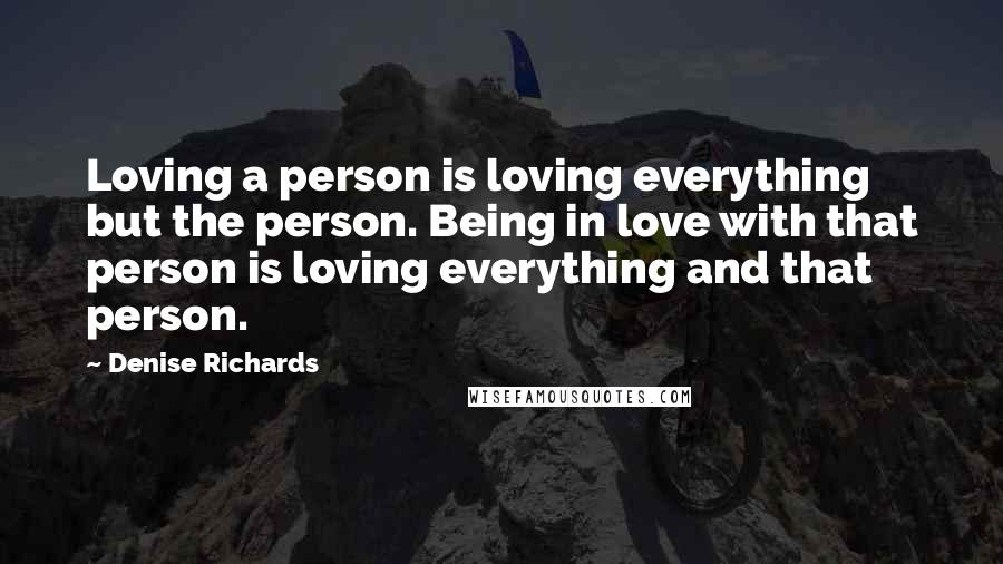 Denise Richards Quotes: Loving a person is loving everything but the person. Being in love with that person is loving everything and that person.