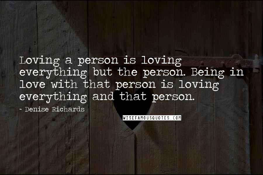 Denise Richards Quotes: Loving a person is loving everything but the person. Being in love with that person is loving everything and that person.