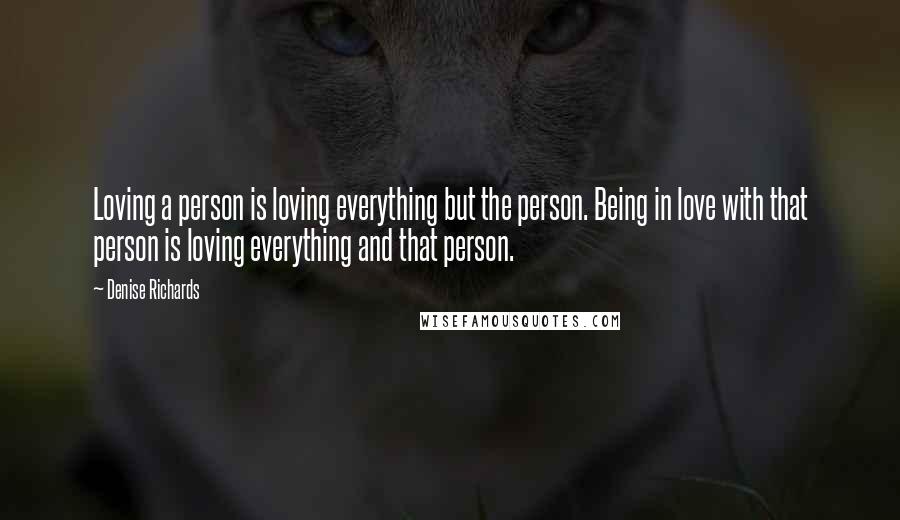 Denise Richards Quotes: Loving a person is loving everything but the person. Being in love with that person is loving everything and that person.