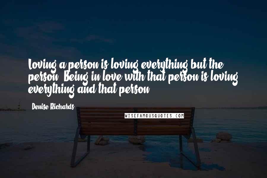 Denise Richards Quotes: Loving a person is loving everything but the person. Being in love with that person is loving everything and that person.