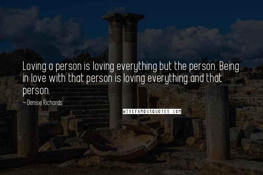 Denise Richards Quotes: Loving a person is loving everything but the person. Being in love with that person is loving everything and that person.