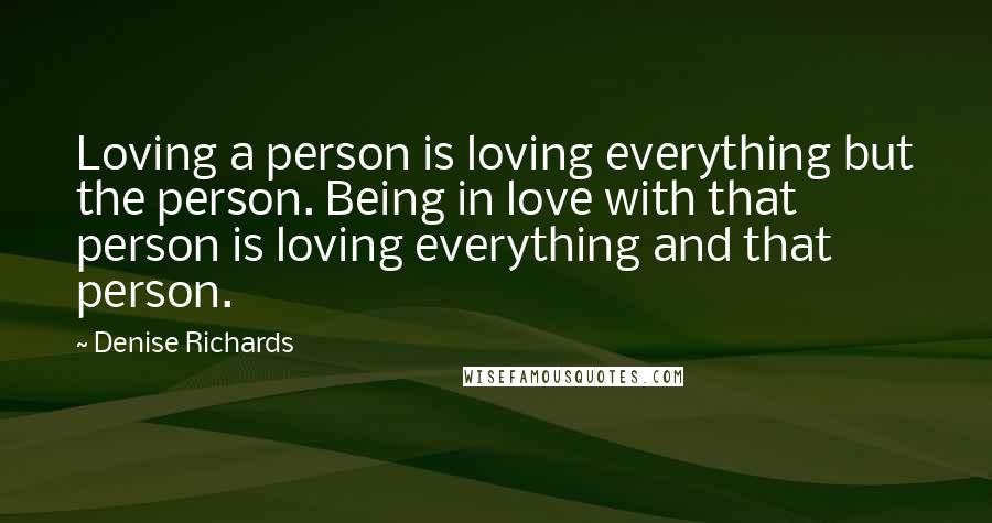 Denise Richards Quotes: Loving a person is loving everything but the person. Being in love with that person is loving everything and that person.