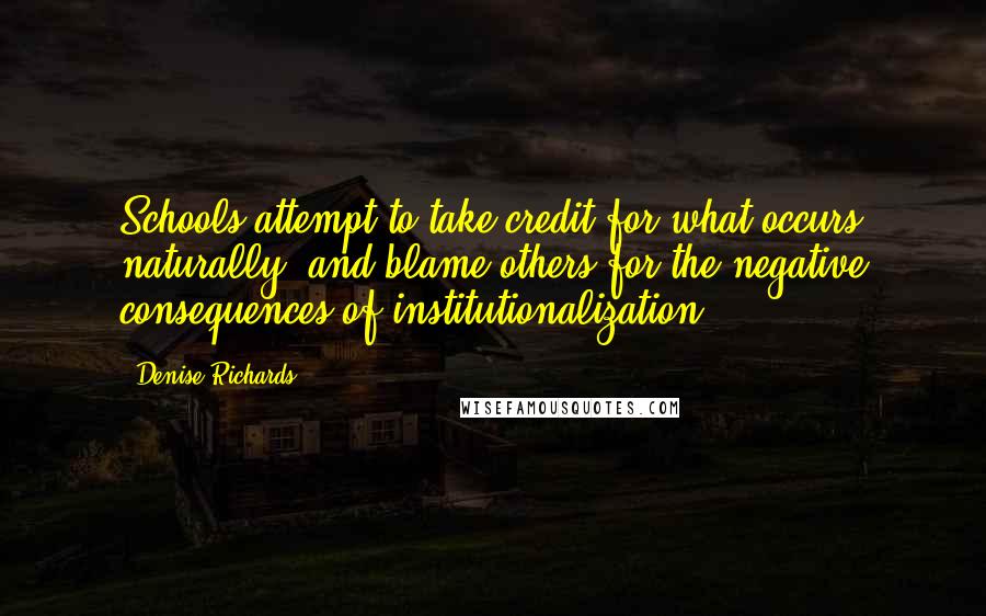 Denise Richards Quotes: Schools attempt to take credit for what occurs naturally, and blame others for the negative consequences of institutionalization.
