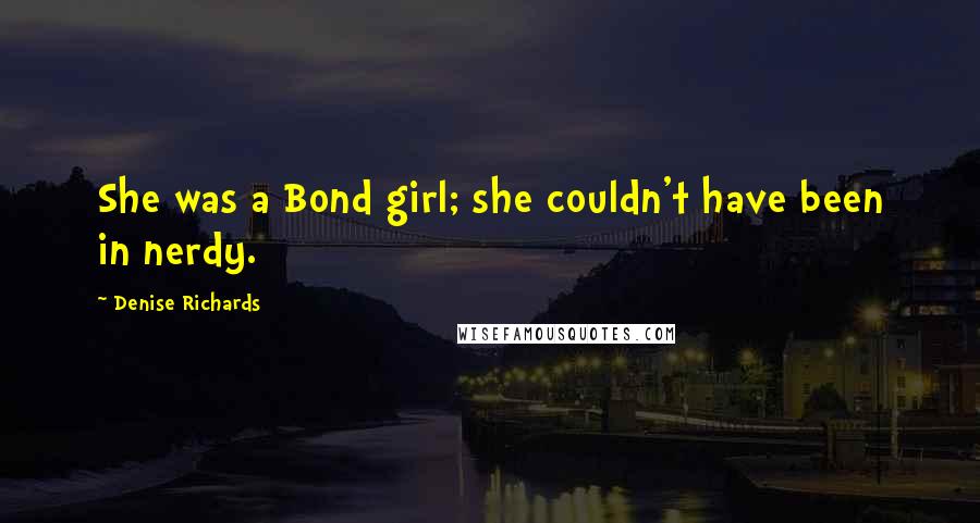 Denise Richards Quotes: She was a Bond girl; she couldn't have been in nerdy.