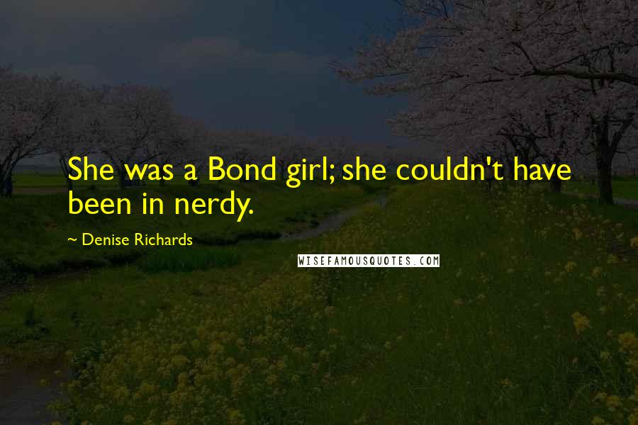 Denise Richards Quotes: She was a Bond girl; she couldn't have been in nerdy.