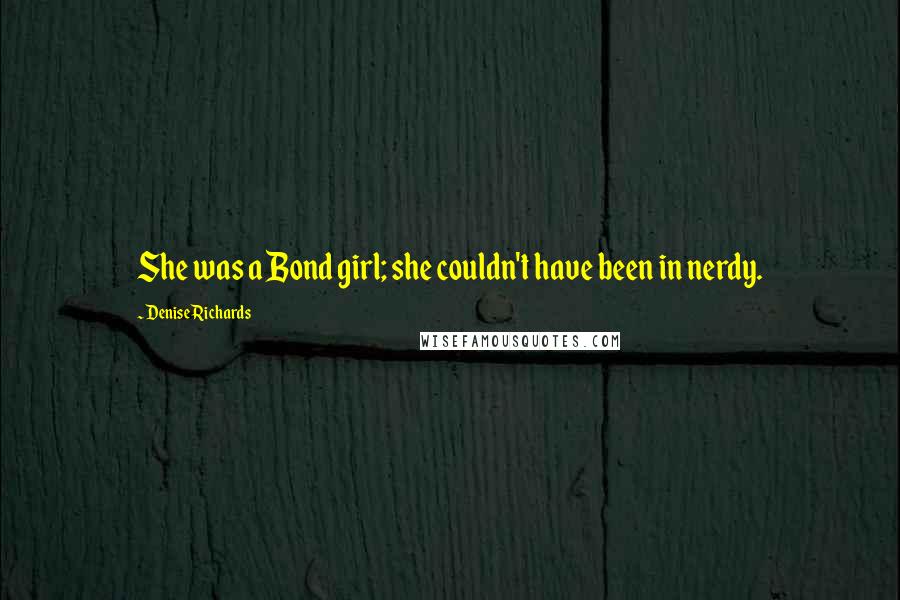 Denise Richards Quotes: She was a Bond girl; she couldn't have been in nerdy.