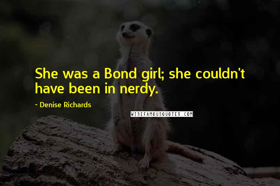 Denise Richards Quotes: She was a Bond girl; she couldn't have been in nerdy.