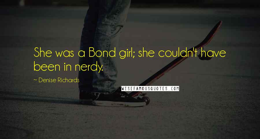 Denise Richards Quotes: She was a Bond girl; she couldn't have been in nerdy.