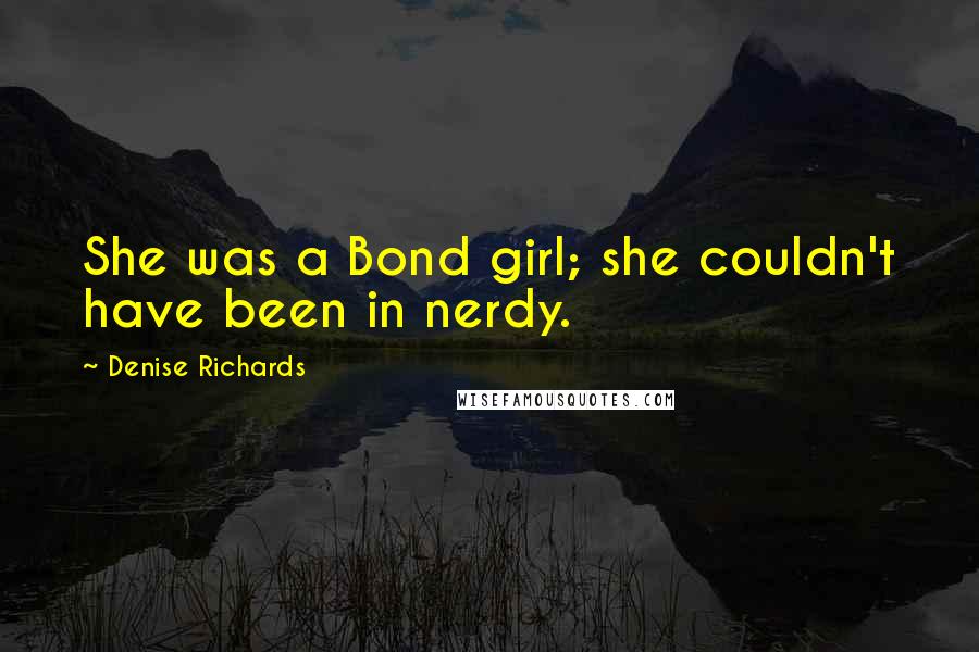 Denise Richards Quotes: She was a Bond girl; she couldn't have been in nerdy.
